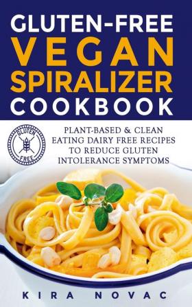 Gluten-Free Vegan Spiralizer Cookbook: Plant-Based & Clean Eating Dairy Free Recipes to Reduce Gluten Intolerance Symptoms: 7 (Gluten-Free Recipes Guide Celiac Disease Cookbook)