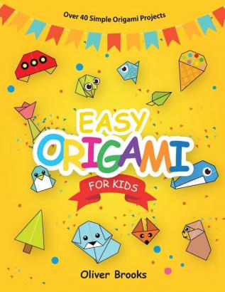 Easy Origami for Kids: Over 40 Origami Instructions For Beginners. Simple Flowers Cats Dogs Dinosaurs Birds Toys and much more for Kids!: 1 (Learn Origami Book)