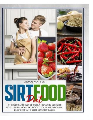 The Sirtfood Diet: The Ultimate Guide for a Healthy Weight Loss. Learn How to Boost Your Metabolism Burn Fat and Lose Weight Easily