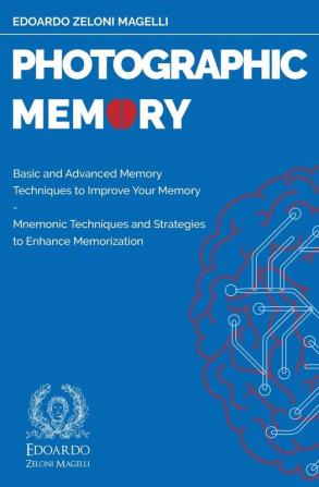 Photographic Memory: Basic and Advanced Memory Techniques to Improve Your Memory - Mnemonic Techniques and Strategies to Enhance Memorization: 1 (Upgrade Your Memory)