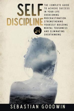 Self-discipline: 2 in 1: The Complete Guide To Achieve Success In Your Life Overcoming Procrastination Strengthening Yourself Building Mental Toughness And Eliminating Overthinking