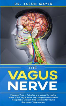 The Vagus Nerve: Polyvagal Theory: Activated and access the healing power of the Vagus Nerve. Psychological and emotional manipulation with self-help exercises for trauma depression Yoga Anatomy