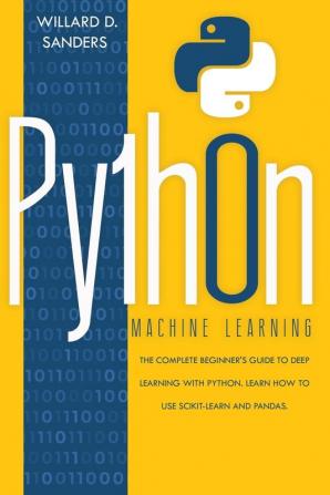 Python Machine Learning: the complete beginner's guide to deep learning with python.Learn to use scikit-learn and pandas