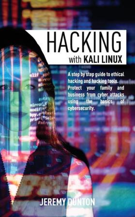 Hacking with Kali Linux: A Step By Step Guide To Ethical Hacking Hacking Tools Protect Your Family And Business From Cyber Attacks Using The Basics Of Cybersecurity