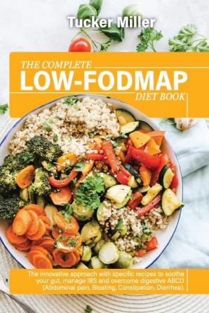 The Complete Low-Fodmap Diet Book: The Innovative Approach With Specific Recipes To Soothe Your Gut Manage Ibs And Overcome Digestive Abcd (Abdominal Pain Bloating Constipation Diarrhea)