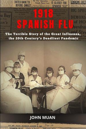 1918 Spanish Flu: The Terrible Story of The Great Influenza the 20th Century's Deadliest Pandemic