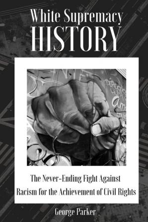 White Supremacy History: The Never-Ending Fight Against Racism for the Achievement of Civil Rights