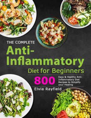 The Complete Anti-Inflammatory Diet for Beginners: 800 Easy & Healthy Anti-Inflammatory Diet Recipes to Simplify Your Healing