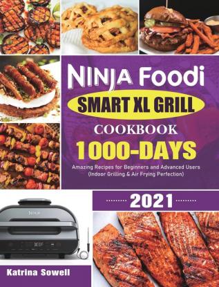 Ninja Foodi Smart XL Grill Cookbook 2021: 1000-Days Amazing Recipes for Beginners and Advanced Users (Indoor Grilling & Air Frying Perfection)