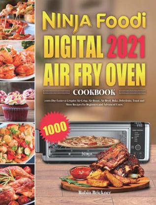 Ninja Foodi Digital Air Fry Oven Cookbook 2021: 1000-Day Easier & Crispier Air Crisp Air Roast Air Broil Bake Dehydrate Toast and More Recipes for Beginners and Advanced Users