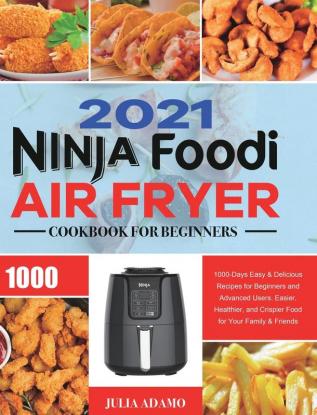 Ninja Air Fryer Cookbook for Beginners 2021: 1000-Days Easy & Delicious Recipes for Beginners and Advanced Users. Easier Healthier and Crispier Food for Your Family & Friends