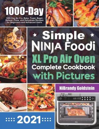 Simple Ninja Foodi XL Pro Air Oven Complete Cookbook with Pictures: 1000-Day Air Fry Bake Toast Bagel Reheat Pizza and Dehydrate Recipes for Beginners and Advanced Users