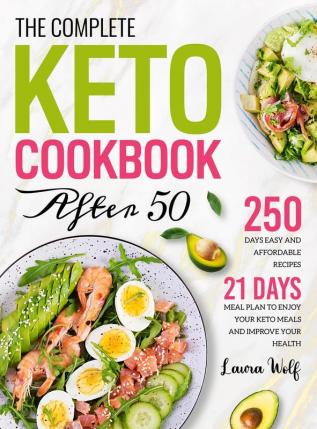 The Complete Keto Cookbook After 50: 250 Days Easy and Affordable Recipes with 21 Days Meal Plan to Enjoy Your Keto Meals and Improve Your Health