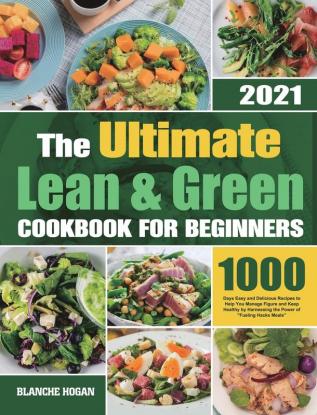 The Ultimate Lean and Green Cookbook for Beginners: 1000 Days Easy and Delicious Recipes to Help You Manage Figure and Keep Healthy by Harnessing the Power of Fueling Hacks Meals