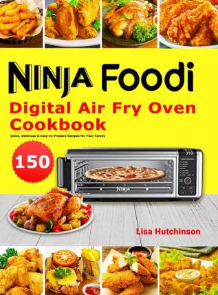 Ninja Foodi Digital Air Fry Oven Cookbook: 150 Quick Delicious & Easy-to-Prepare Recipes for Your Family