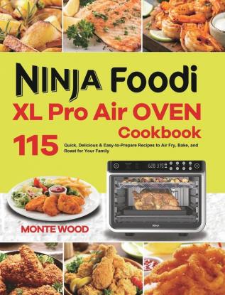 Ninja Foodi XL Pro Air Oven Cookbook: 115 Quick Delicious & Easy-to-Prepare Recipes to Air Fry Bake and Roast for Your Family