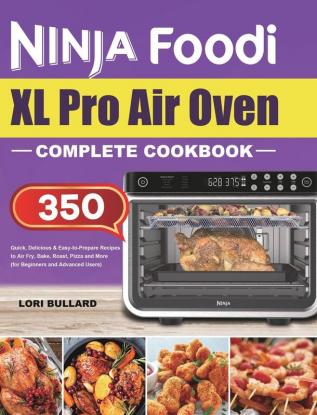 Ninja Foodi XL Pro Air Oven Complete Cookbook: Quick Delicious & Easy-to-Prepare Recipes to Air Fry Bake Roast Pizza and More (for Beginners and Advanced Users)