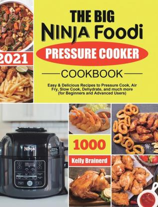 The Big Ninja Foodi Pressure Cooker Cookbook: Easy & Delicious Recipes to Pressure Cook Air Fry Slow Cook Dehydrate and much more (for Beginners and Advanced Users)