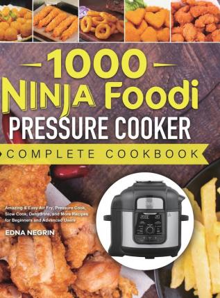 1000 Ninja Foodi Pressure Cooker Complete Cookbook: Amazing & Easy Air Fry Pressure Cook Slow Cook Dehydrate and More Recipes for Beginners and Advanced Users