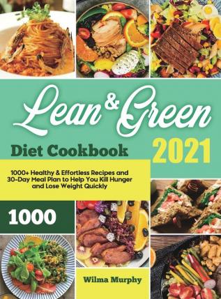 Lean and Green Diet Cookbook 2021: 1000+ Healthy & Effortless Recipes and 30-Day Meal Plan to Help You Kill Hunger and Lose Weight Quickly