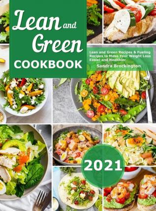 Lean and Green Cookbook 2021: Lean and Green Recipes & Fueling Recipes to Make Your Weight Loss Easier and Healthier