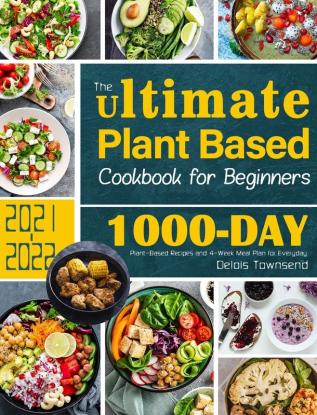 The Ultimate Plant Based Cookbook for Beginners: 1000-Day Plant-Based Recipes and 4-Week Meal Plan for Everyday