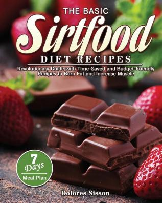 The Basic Sirtfood Diet Recipes: Revolutionary Guide with Time-Saved and Budget-Friendly Recipes to Burn Fat and Increase Muscle with 7-Day Meal Plan