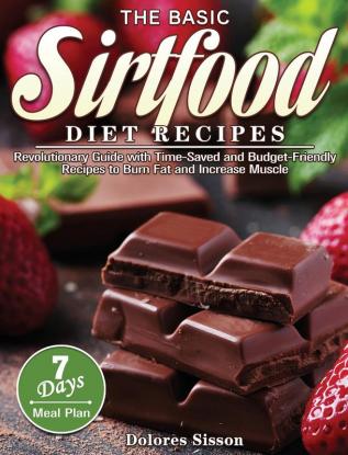 The Basic Sirtfood Diet Recipes: Revolutionary Guide with Time-Saved and Budget-Friendly Recipes to Burn Fat and Increase Muscle with 7-Day Meal Plan