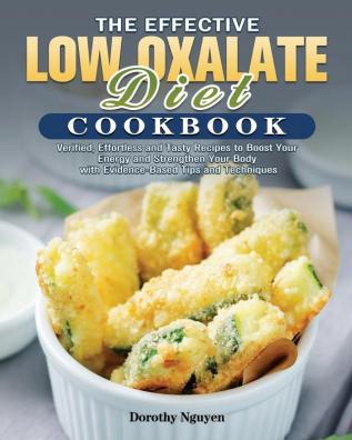 The Effective Low Oxalate Diet Cookbook: Verified Effortless and Tasty Recipes to Boost Your Energy and Strengthen Your Body with Evidence-Based Tips and Techniques