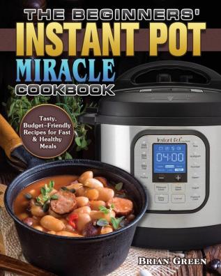 The Beginners' Instant Pot Miracle Cookbook