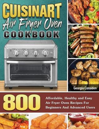 Cuisinart Air Fryer Oven Cookbook: 800 Affordable Healthy and Easy Air Fryer Oven Recipes For Beginners And Advanced Users