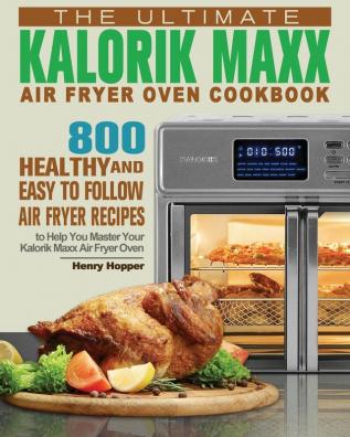 The Ultimate Kalorik Maxx Air Fryer Oven Cookbook