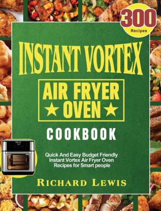 Instant Vortex Air Fryer Oven Cookbook: 300 Quick And Easy Budget Friendly Instant Vortex Air Fryer Oven Recipes for Smart people