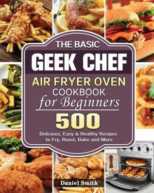 The Basic Geek Chef Air Fryer Oven Cookbook for Beginners