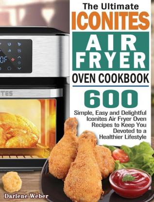 The Ultimate Iconites Air Fryer Oven Cookbook: 600 Simple Easy and Delightful Iconites Air Fryer Oven Recipes to Keep You Devoted to a Healthier Lifestyle