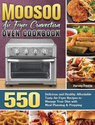 MOOSOO Air Fryer Convection Oven Cookbook: 550 Delicious and Healthy Affordable Tasty Air Fryer Recipes to Manage Your Diet with Meal Planning & Prepping