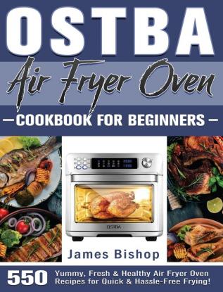 OSTBA Air Fryer Oven Cookbook for beginners: 550 Yummy Fresh & Healthy Air Fryer Oven Recipes for Quick & Hassle-Free Frying!