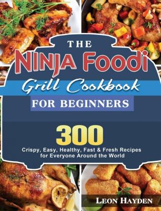 The Ninja Foodi Grill Cookbook for Beginners: 300 Crispy Easy Healthy Fast & Fresh Recipes for Everyone Around the World