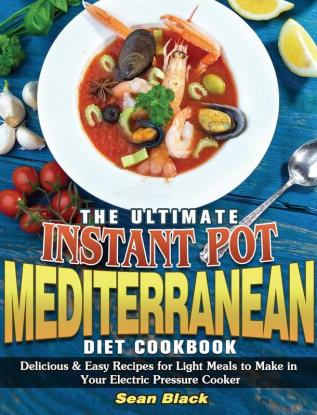 The Ultimate Instant Pot Mediterranean Diet Cookbook: Delicious & Easy Recipes for Light Meals to Make in Your Electric Pressure Cooker