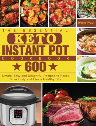 The Essential Keto Instant Pot Cookbook: 600 Simple Easy and Delightful Recipes to Reset Your Body and Live a Healthy Life