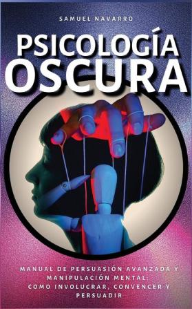 Psicología Oscura: Manual de Persuasión Avanzada Manipulación Conducta Humana - como persuadir y influenciar