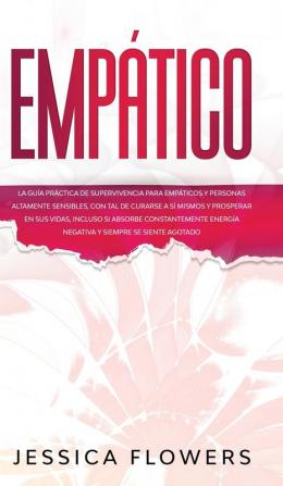 Empático La guía práctica de supervivencia para empáticos y personas altamente sensibles con tal de curarse a sí mismos y prosperar en sus vidas ... energía negativa y siempre se siente agotado