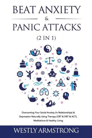 Beat Anxiety & Panic Attacks (2 in 1): Overcoming Your Social Anxiety (In Relationships) & Depression Naturally Using Therapy (CBT & DBT & ACT) Meditations & Healthy Living