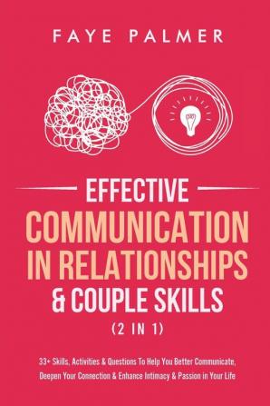 Effective Communication In Relationships & Couple Skills (2 in 1): 33+ Skills Activities & Questions To Help You Better Communicate Deepen Your Connection & Enhance Intimacy & Passion in Your Life