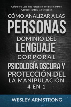 Cómo Analizar a las Personas Dominio del Lenguaje Corporal Psicología Oscura y Protección del la Manipulación 4 en 1: Aprender a Leer a las Personas ... Contra el Control Mental y la Persuasión