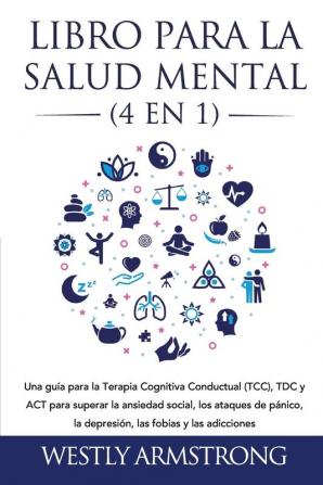 Libro para la Salud Mental (4 en 1): Una guía para la Terapia Cognitiva Conductual (TCC) TDC y ACT para superar la ansiedad social los ataques de pánico la depresión las fobias y las adicciones