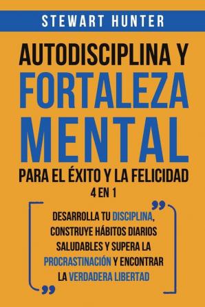 Autodisciplina y Fortaleza Mental Para el Éxito y la Felicidad 2 en 1: Desarrolla tu disciplina construye hábitos diarios saludables y supera la procrastinación y encontrar la verdadera libertad