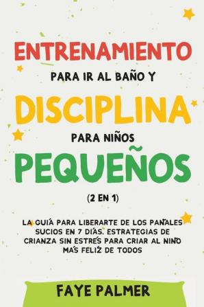 Entrenamiento para ir al baño y disciplina para niños pequeños (2 en 1): La guía para Liberarte de los Pañales Sucios en 7 días. Estrategias de crianza sin Estrés para Criar al Niño más Felíz de todos