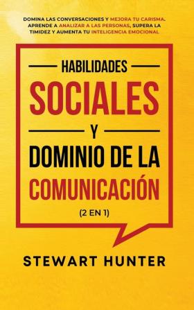 Habilidades Sociales y Dominio de la Comunicación (2 en 1): Domina las Conversaciones y Mejora tu Carisma. Aprende a Analizar a las Personas Supera la Timidez y Aumenta tu Inteligencia Emocional