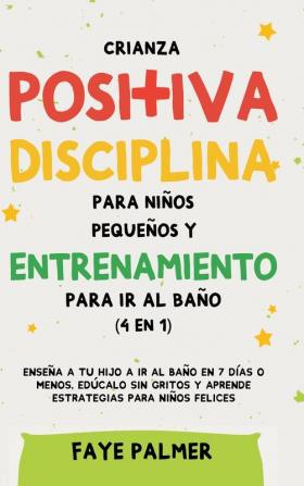 Crianza positiva disciplina para niños pequeños y entrenamiento para ir al baño (4 en 1): Enseña a tu hijo a ir al baño en 7 días o menos edúcalo sin gritos y aprende estrategias para niños felices